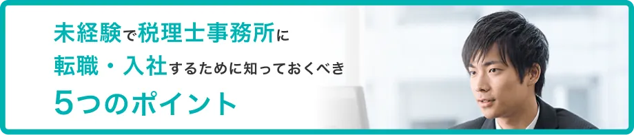 未経験で税理士事務所に 転職・入社するために知っておくべき 5つのポイント