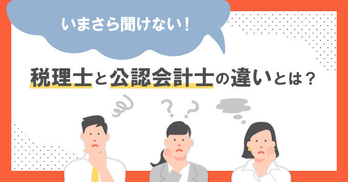 いまさら聞けない！税理士と公認会計士の違いとは？