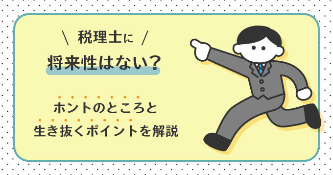 税理士に将来性はない？税理士から見たリアルと活躍のポイントを解説