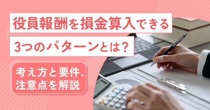役員報酬を損金算入できる3つのパターンとは？考え方と要件、注意点を解説