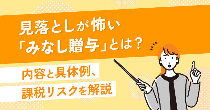 見落としが怖い「みなし贈与」とは？内容と具体例、課税リスクを解説
