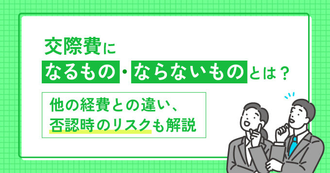 交際費になるもの・ならないものとは？他の経費との違い、否認時のリスクも解説