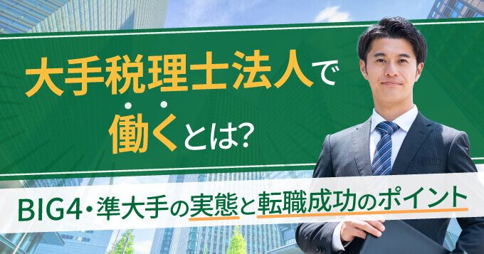 大手税理士法人で働くとは？BIG4・準大手の実態と転職成功のポイント