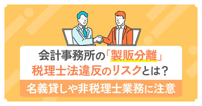 会計事務所の「製販分離」税理士法違反のリスクとは？名義貸しや非税理士業務に注意