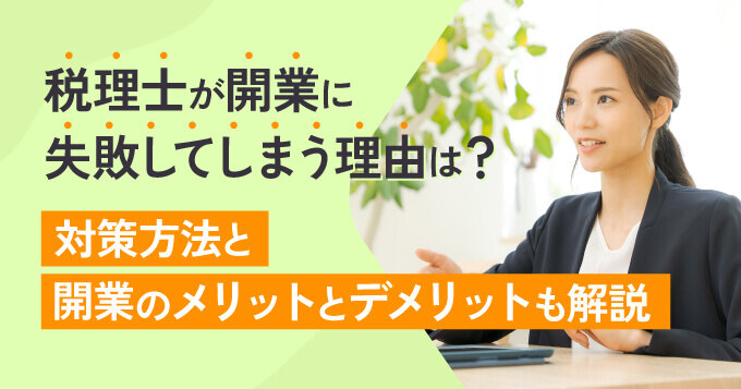 税理士が開業に失敗してしまう理由は？対策方法と開業のメリットとデメリットも解説