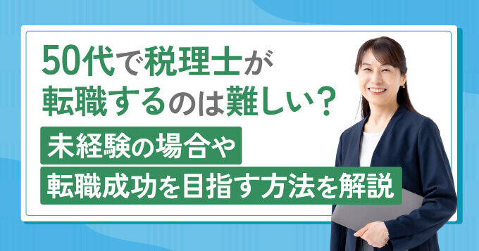 50代で税理士が転職するのは難しい？未経験の場合や転職成功を目指す方法を解説
