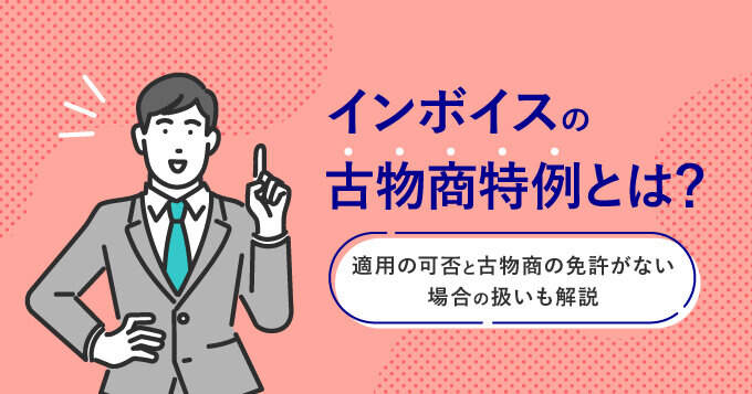 インボイスの古物商特例とは？適用の可否と古物商の免許がない場合の扱いも解説