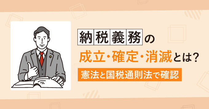 納税義務の成立・確定・消滅とは？憲法と国税通則法で確認