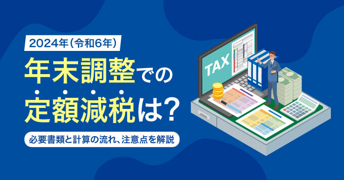 2024年（令和6年）年末調整での定額減税は？必要書類と計算の流れ、注意点を解説