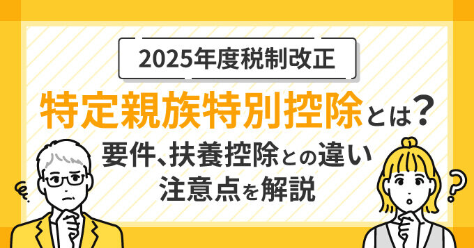 【2025年度税制改正】特定親族特別控除とは？要件、扶養控除との違い、注意点を解説