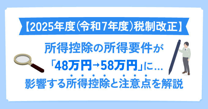【2025年度（令和7年度）税制改正】所得控除の所得要件が「48万円以下→58万円以下」に...影響する所得控除と注意点を解説
