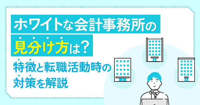 ホワイトな会計事務所の見分け方は？特徴と転職活動時の対策を解説