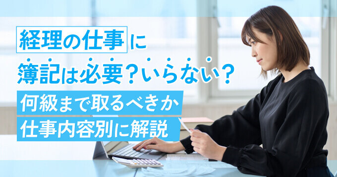 経理の仕事に簿記は必要？いらない？何級まで取るべきか仕事内容別に解説