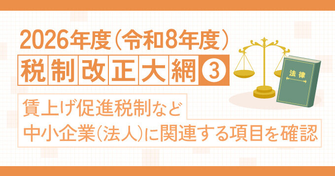 2026年度（令和8年度）税制改正大綱③賃上げ促進税制など中小企業（法人）に関連する項目を確認