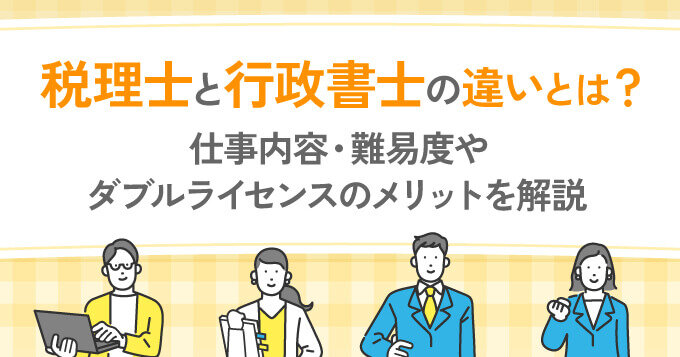 税理士と行政書士の違いとは？仕事内容・難易度やダブルライセンスのメリットを解説