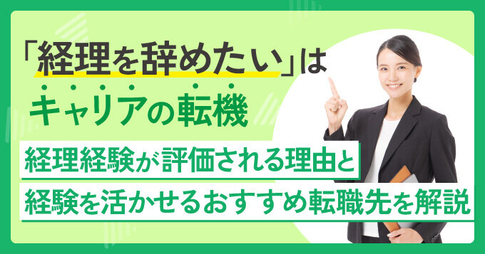 「経理を辞めたい」はキャリアの転機。経理経験が評価される理由と経験を活かせるおすすめ転職先を解説