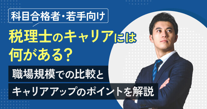 【科目合格者・若手向け】税理士のキャリアには何がある？職場規模での比較とキャリアアップのポイントを解説