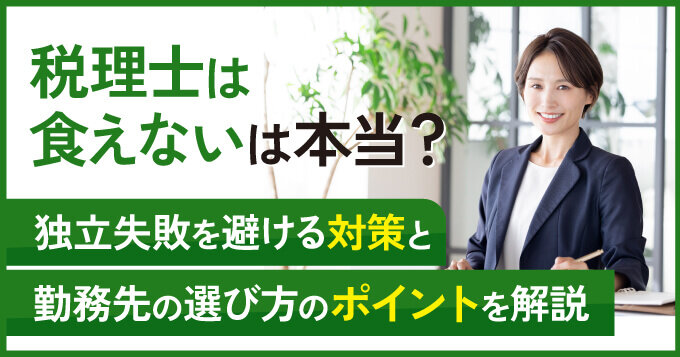 「税理士は食えない」は本当？独立失敗を避ける対策と勤務先の選び方のポイントを解説