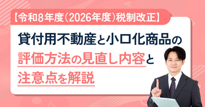 【令和8年度（2026年度）税制改正】貸付用不動産と小口化商品の評価方法の見直し内容と注意点を解説