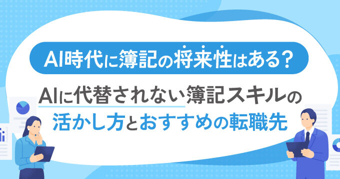 AI時代に簿記の将来性はある？AIに代替されない簿記スキルの活かし方とおすすめの転職先
