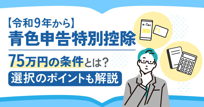 【令和9年から】青色申告特別控除75万円の条件とは？選択のポイントも解説