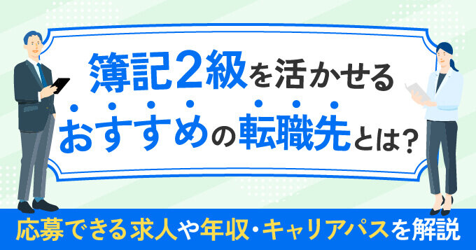 簿記2級を活かせるおすすめの転職先とは？応募できる求人や年収・キャリアパスを解説