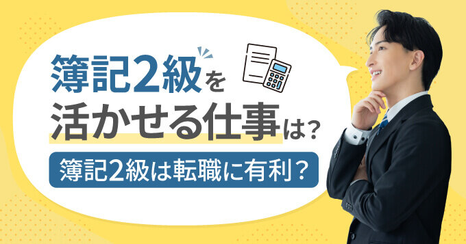 簿記2級を活かせる仕事は？簿記2級は転職に有利？